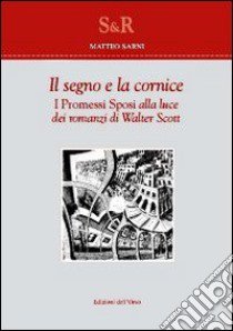 Il segno e la cornice. I Promessi sposi alla luce dei romanzi di Walter Scott libro di Sarni Matteo