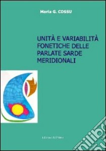 Unità e variabilità fonetiche delle parlate sarde meridionali. Con CD-ROM libro di Cossu Maria G.
