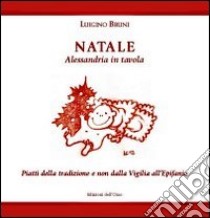 Natale. Alessandria in tavola. Piatti della tradizione e non dalla vigilia all'Epifania libro di Bruni Luigino