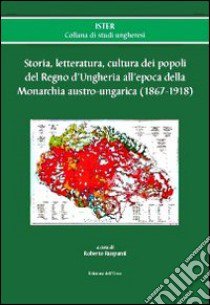 Storia, letteratura, cultura dei popoli del regno d'Ungheria all'epoca della monarchia austro-ungarica (1867-1918) libro di Ruspanti R. (cur.)