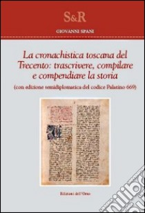 La cronachistica Toscana del Trecento. Trascrivere, compilare e compendiare la storia. (Con edizione semidiplomatica del codice Palatino 669) libro di Spani Giovanni