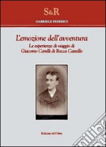 L'emozione dell'avventura. Le esperienze di viaggio di Giacomo Carelli di Rocca Castello libro di Federici Gabriele