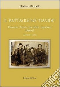 Il battaglione «Davide». Piemonte, Trieste San Sabba, Jgoslavia 1944-45. Cronaca e storia libro di Giorcelli Giuliano