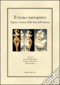 Il trono variopinto. Figure e forme della dea dell'amore. Ediz. multilingue libro di Bombardieri L. (cur.); Braccini T. (cur.); Romani S. (cur.)