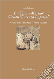 Tra Tasso e Marino. Giovan Vincenzo Imperiali. Percorsi nella letteratura di primo Seicento libro di Beltrami Luca