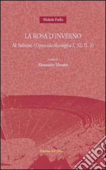 La rosa d'inverno. Al sultano (opuscola theologica I, 32: II, 3). Ediz. multilingue libro di Psello Michele; Mussini A. (cur.)