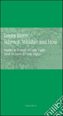James Joyce: whence, whinther and now. Studies in honour of Carla Vaglio-Studi in onore di Carlo Vaglio. Ediz. bilingue libro di Cortese G. (cur.); Ferreccio G. (cur.)