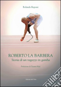 Roberto La Barbera. Storia di un ragazzo in gamba libro di Repossi Rolando