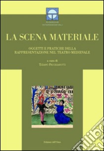 La scena materiale. Oggetti e pratiche della rappresentazione nel teatro medievale libro di Pacchiarotti T. (cur.)