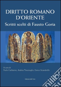 Diritto romano d'Oriente. Scritti scelti di Fausto Goria libro di Garbarino P. (cur.); Trisciuoglio A. (cur.); Sciandarello E. (cur.)