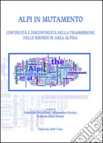 Alpi in mutamento. Continuità e discontinuità nella trasmissione delle risorse in area alpina libro di Porcellana V. (cur.); Gretter A. (cur.); Zanini R. C. (cur.)