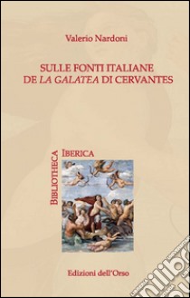 Sulle fonti italiane de «La Galatea» di Cervantes libro di Nardoni Valerio