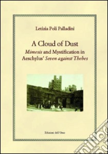 A cloud of dust. Mimesis and mystification in Aeschylus' «Seven against Thebes» libro di Poli Palladini Letizia