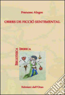 Obres de ficció sentimental libro di Alegre Francesc; Pellissa Prades G. (cur.)