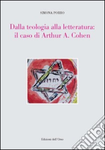 Dalla teologia alla letteratura: il caso di Arthur A. Cohen libro di Porro Simona