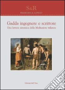 Gadda ingegnere e scrittore. Una lettura sistematica della meditazione milanese libro di Longo Francesca