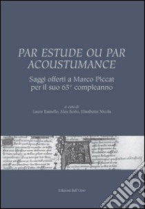 Par estude ou par acoustumance. Saggi offerti a Marco Piccat per il suo 65° compleanno. Ediz. bilingue libro di Ramello L. (cur.); Borio A. (cur.); Nicola E. (cur.)