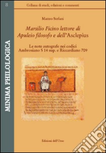 Marsilio Ficino lettore di Aupuleio filosofo  dell'Asclepius. Le note autografe nei codici Ambrosiano S 14 sup. e Riccardiano 709. Ediz. critica libro di Stefani Matteo