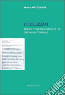 I fidelizzati. Analisi etnolinguistica di un fenomeno criminale libro di Maddalon Marta