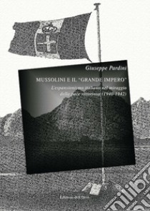 Mussolini e il «grande impero». L'espansionismo italiano nel miraggio della pace vittoriosa (1940-1942). Ediz. critica libro di Pardini Giuseppe