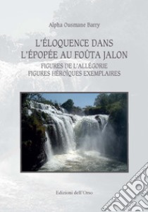 L'éloquence dans l'épopée au foûta jalon. Figures de l'allegorie figures héroïques exemplaires. Ediz. critica libro di Barry Alpha Ousmane