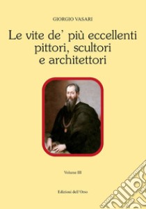 Le vite de' più eccellenti pittori, scultori e architettori. Ediz. critica. Vol. 3 libro di Vasari Giorgio; Mattioda E. (cur.)