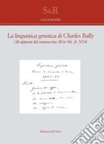 La linguistica genetica di Charles Bally. Gli appunti del manoscritto BGe Ms. fr. 5034. E. Ediz. francese e italiana libro di Bally Charles; Pesini L. (cur.)