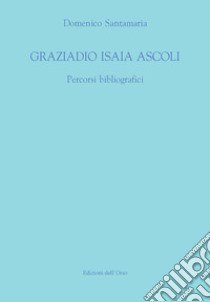 Graziadio Isaia Ascoli. Percorsi bibliografici libro di Santamaria Domenico