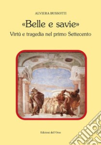 «Belle e savie». Virtù e tragedia nel primo Settecento libro di Bussotti A.