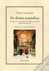 De divinis nominibus. Praefationem, textum, apparatus, anglicam versionem instruxit Salvator Lilla. Ediz. inglese. Testo greco a fronte libro di Dionigi Areopagita; Moreschini C. (cur.)