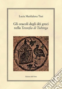 Gli oracoli degli dèi greci nella «Teosofia di Tubinga». Ediz. critica libro di Tissi Lucia Maddalena