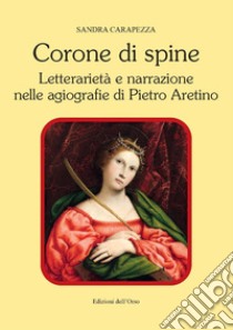 Corone di spine. Letterarietà e narrazione nelle agiografie di Pietro Aretino libro di Carapezza Sandra