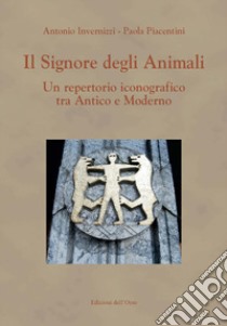 Il signore degli animali. Un repertorio iconografico tra antico e moderno libro di Invernizzi Antonio; Piacentini Paola