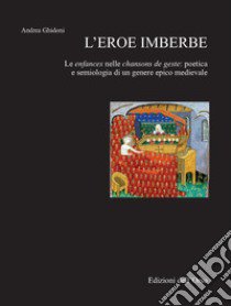 L'eroe imberbe. Les enfances nelle chansons de geste: poetica e semiologia di un genere epico medievale libro di Ghidoni Andrea