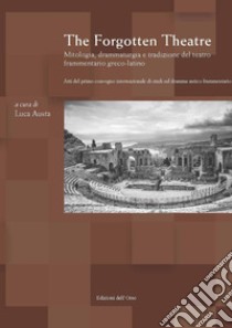 The forgotten theatre. Mitologia, drammaturgia e tradizione del teatro frammentario greco-latino. Atti del primo convegno internazionale di studi sul dramma antico frammentario (Torino, 29 novembre-1 dicembre 2017). Testo italiano, latino e greco antico libro di Austa L. (cur.)