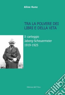 Tra la polvere dei libri e della vita. Il carteggio Jaberg-Scheuermeier 1919-1925. Ediz. illustrata libro di Kunz Aline