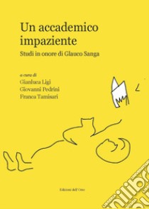 Un accademico impaziente. Studi in onore di Glauco Sanga libro di Ligi Gianluca, Pedrini Giovanni, Tamisari Franca (cur.); Ligi G. (cur.); Pedrini G. (cur.)