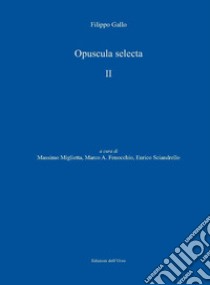 Opuscula selecta. Ediz. critica. Vol. 2 libro di Gallo Filippo; Miglietta M. (cur.); Fenocchio M. A. (cur.); Sciandrello E. (cur.)