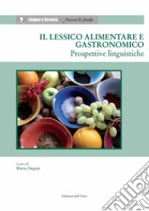 Il lessico alimentare e gastronomico. Prospettive linguistiche libro di Degani M. (cur.)