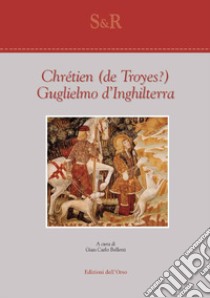 Guglielmo d'Inghilterra. Ediz. critica libro di Chrétien de Troyes; Belletti G. C. (cur.)