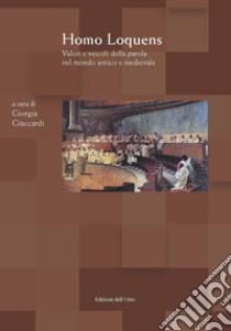 Homo loquens. Valori e veicoli della parola nel mondo antico e medievale. Atti del convegno (Torino, 2-3 maggio, 2018) libro di Giaccardi G. (cur.)