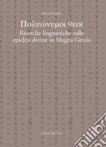 Polyonymoi theoi. Ricerche linguistiche sulle epiclesi divine in magna grecia. Ediz. critica libro di Langella Elena
