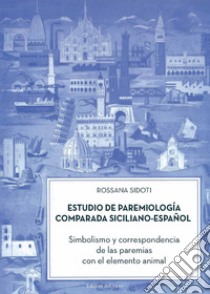 Estudio de paremiología comparada siciliano-espa?ol. Simbolismo y correspondencia de las paremias con el elemento animal libro di Sidoti Rossana