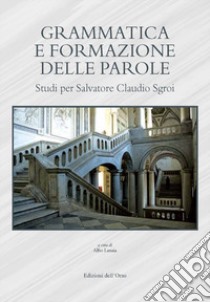 Grammatica e formazione delle parole. Studi per Salvatore Claudio Sgroi. Ediz. critica libro di Lanaia A. (cur.)