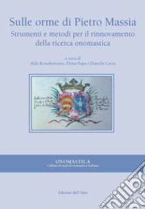 Sulle orme di Pietro Massia. Strumenti e metodi per il rinnovamento della ricerca onomastica libro di Cacia D. (cur.); Rossebastiano A. (cur.); Papa E. (cur.)