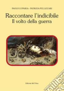 Raccontare l'indicibile. Il volto della guerra libro di Pellizzari Patrizia; Luparia Paolo