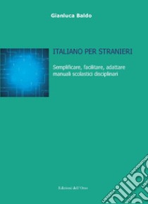 Italiano per stranieri. Semplificare, facilitare, adattare manuali scolastici disciplinari. Ediz. critica libro di Baldo Gianluca