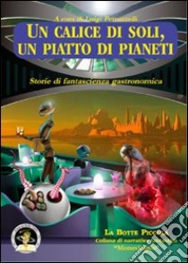 Un calice di soli, un piatto di pianeti. Storie di fantascienza gastronomica libro di Petruzzelli L. (cur.)