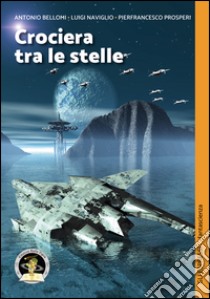 Crociera tra le stelle: Il pianeta oscillante-Una storia tra le stelle-Scalo: Mescarol libro di Bellomi Antonio; Naviglio Luigi; Prosperi Pierfrancesco; Petruzzelli L. (cur.)