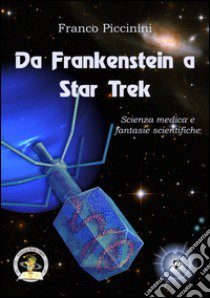 Da Frankenstein a Star Trek. Scienza medica e fantasie scientifiche  libro di Piccinini Franco